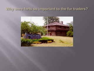 Why were forts so important to the fur traders?