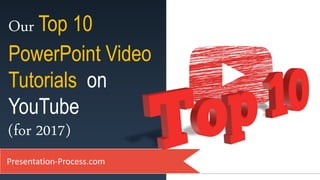 Our Top 10
PowerPoint Video
Tutorials on
YouTube
(for 2017)
Presentation-Process.com
 
