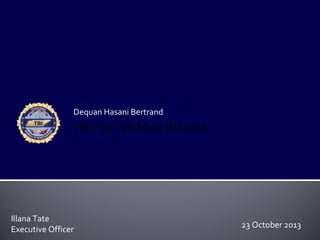 Dequan Hasani Bertrand

TBI Top Ten Most Wanted

Illana Tate
Executive Officer

23 October 2013

 