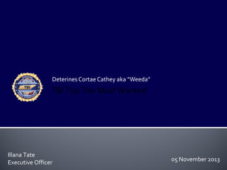 Deterines Cortae Cathey aka “Weeda”

TBI Top Ten Most Wanted

Illana Tate
Executive Officer

05 November 2013

 