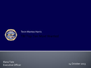 Tevin Mantez Harris

TBI Top Ten Most Wanted

Illana Tate
Executive Officer

14 October 2013

 