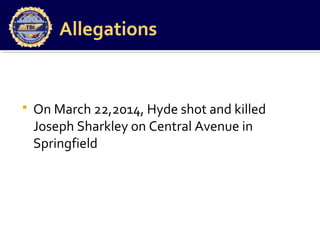 Allegations
 On March 22,2014, Hyde shot and killed
Joseph Sharkley on Central Avenue in
Springfield
 