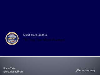 Albert Jones Smith Jr.

TBI Top Ten Most Wanted

Illana Tate
Executive Officer

3 December 2013

 
