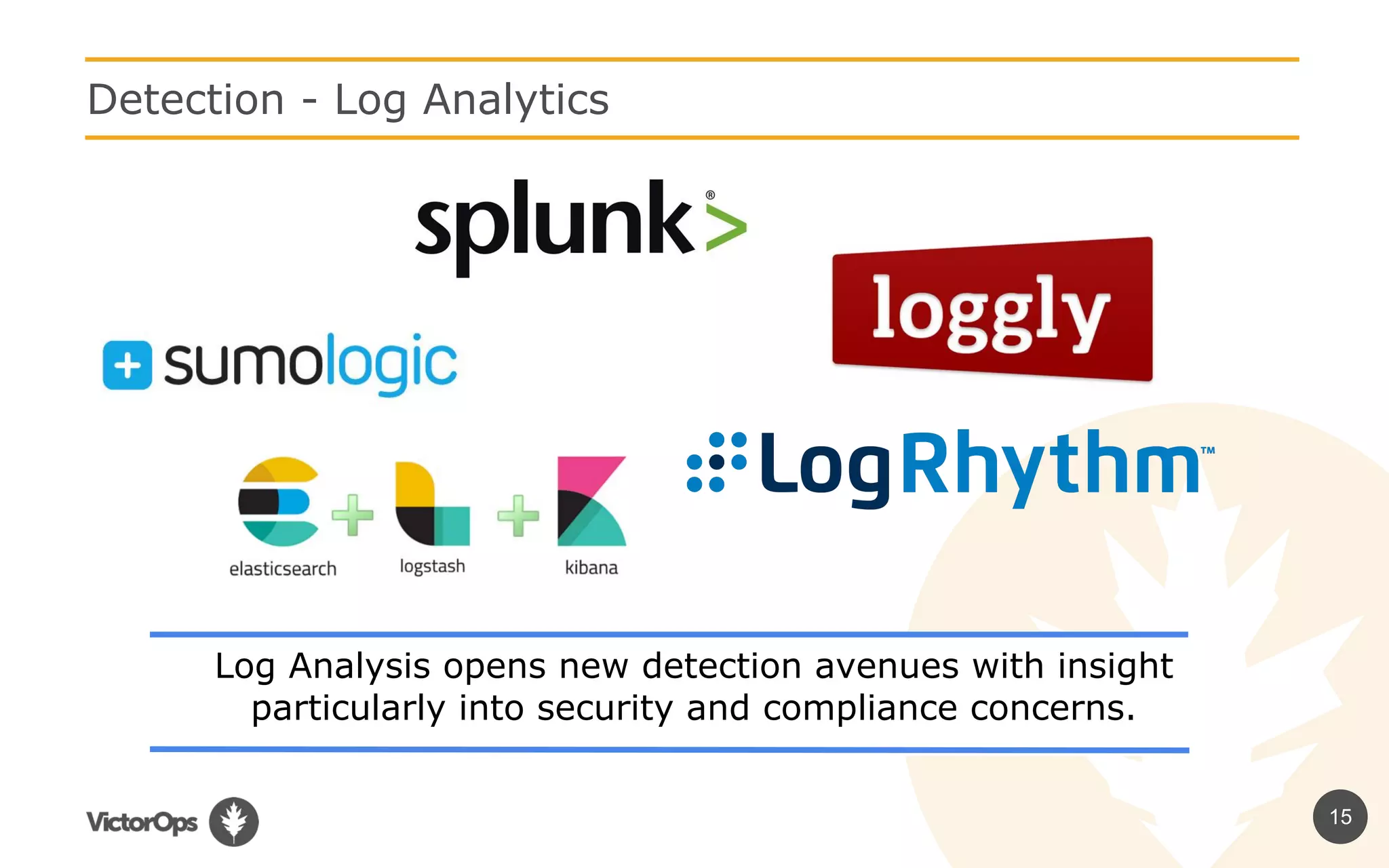 15
Detection - Log Analytics
Log Analysis opens new detection avenues with insight
particularly into security and compliance concerns.
 