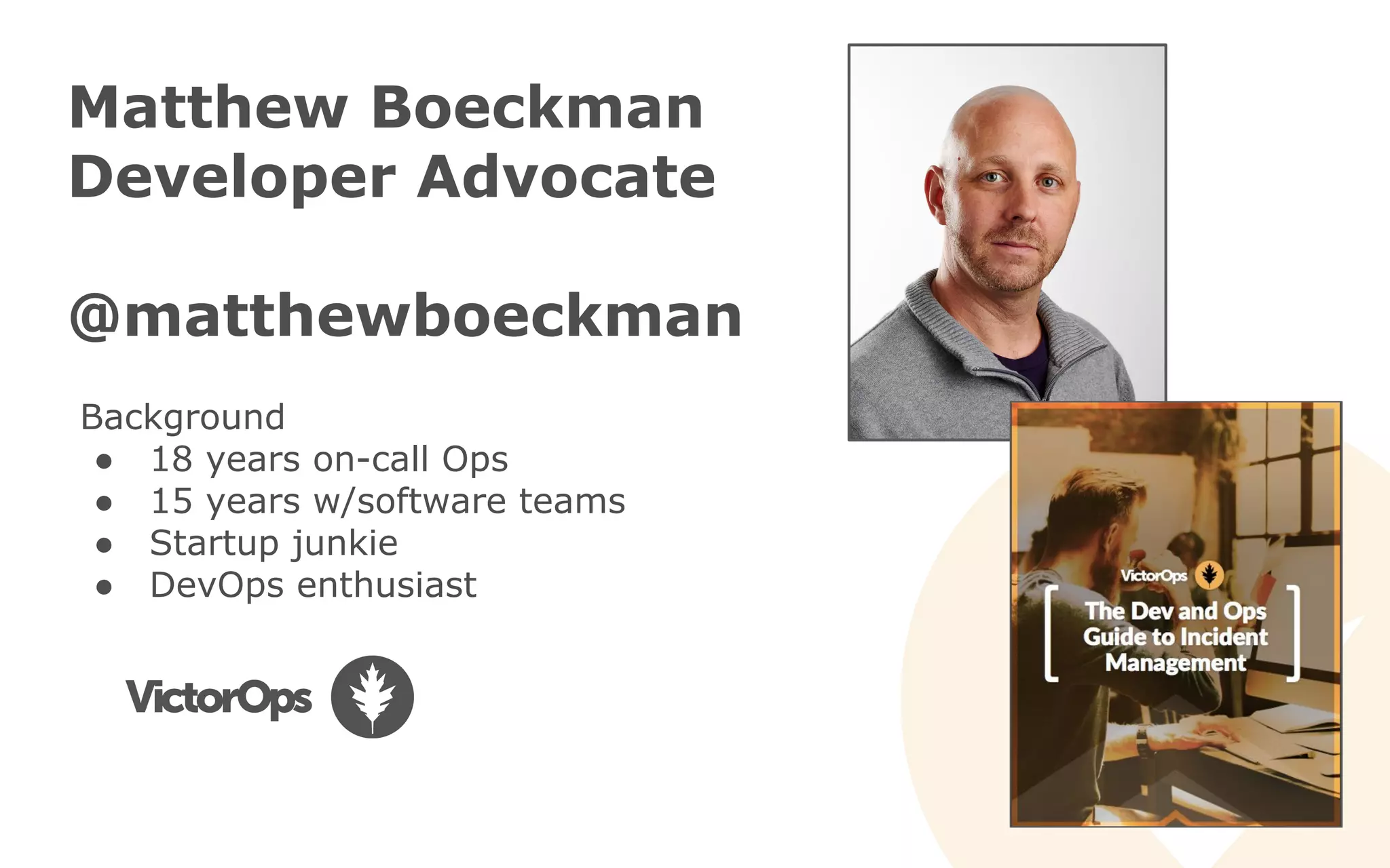 Matthew Boeckman
Developer Advocate
@matthewboeckman
Background
● 18 years on-call Ops
● 15 years w/software teams
● Startup junkie
● DevOps enthusiast
 