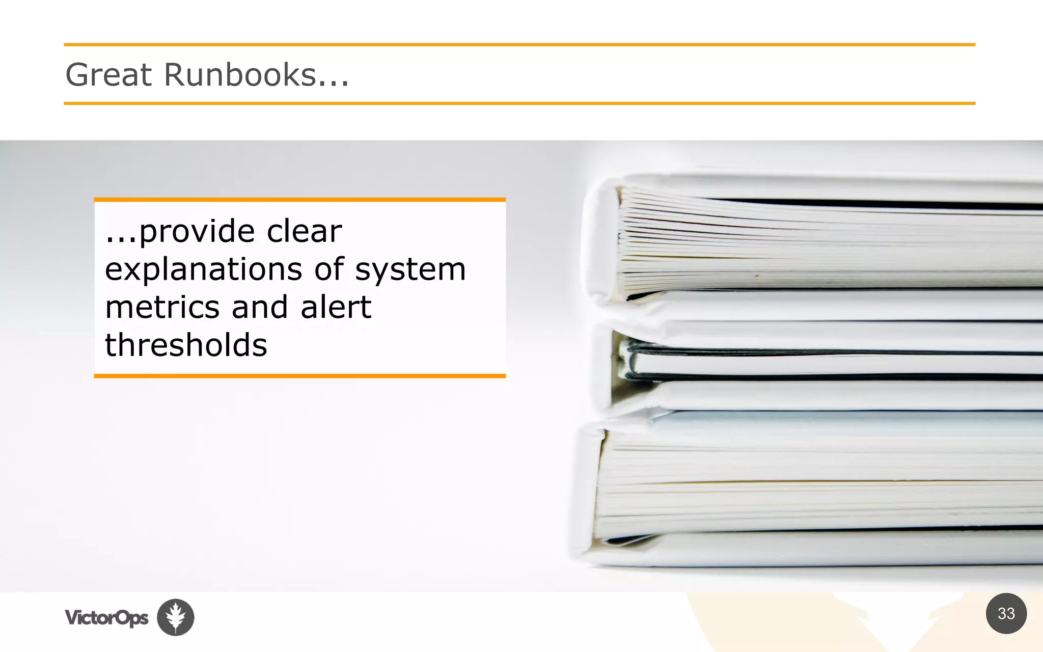 33
Great Runbooks...
...provide clear
explanations of system
metrics and alert
thresholds
 