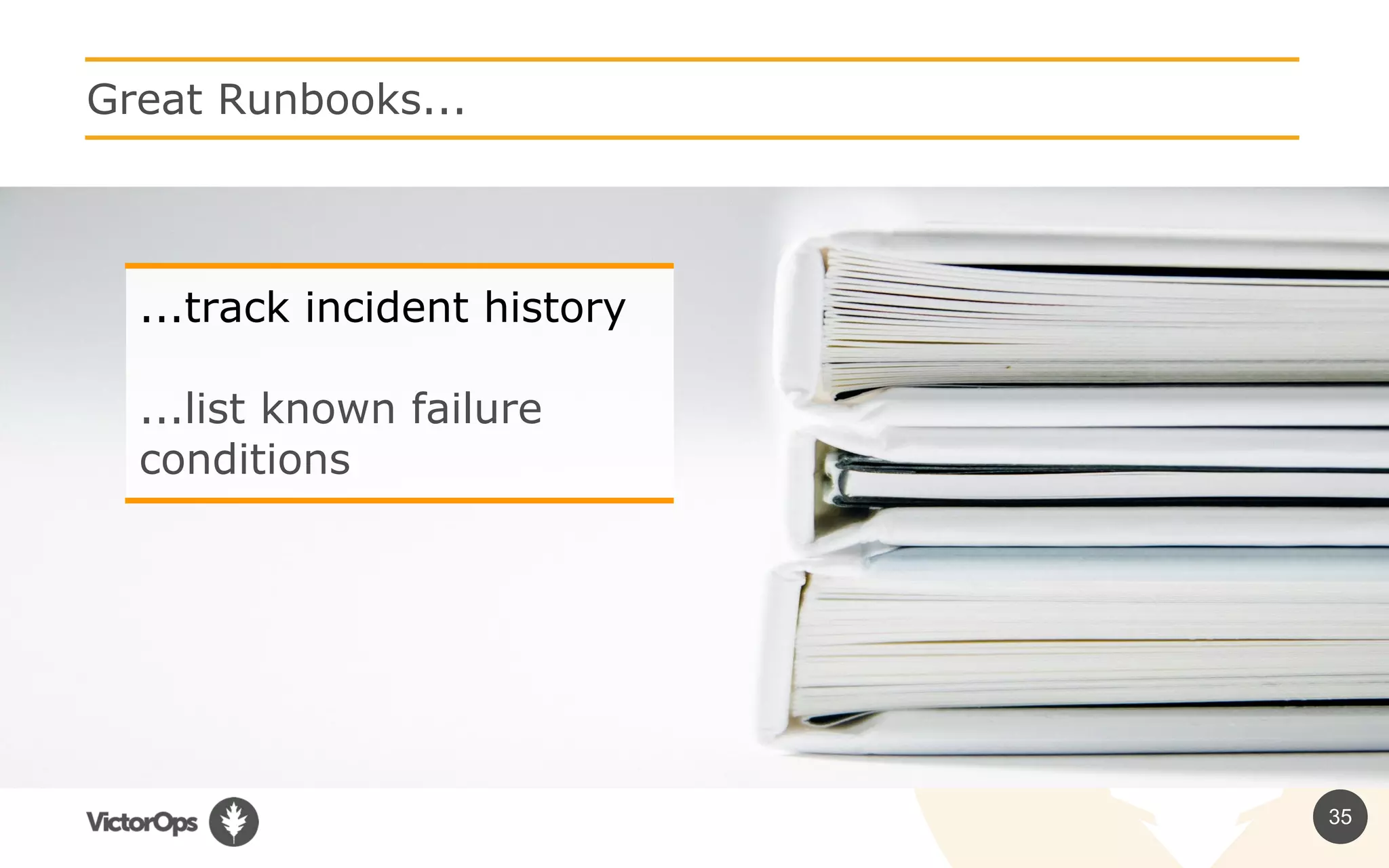 35
Great Runbooks...
...track incident history
...list known failure
conditions
 