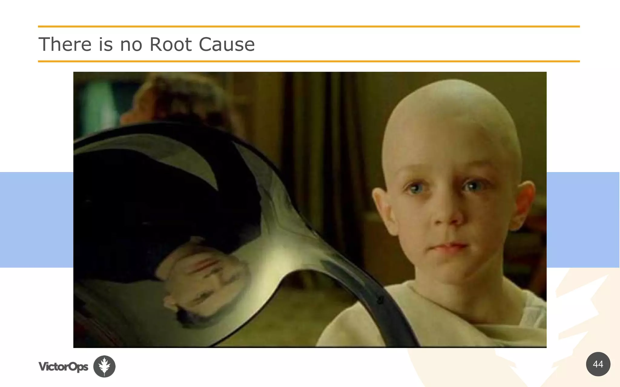 44
There is no Root Cause
 