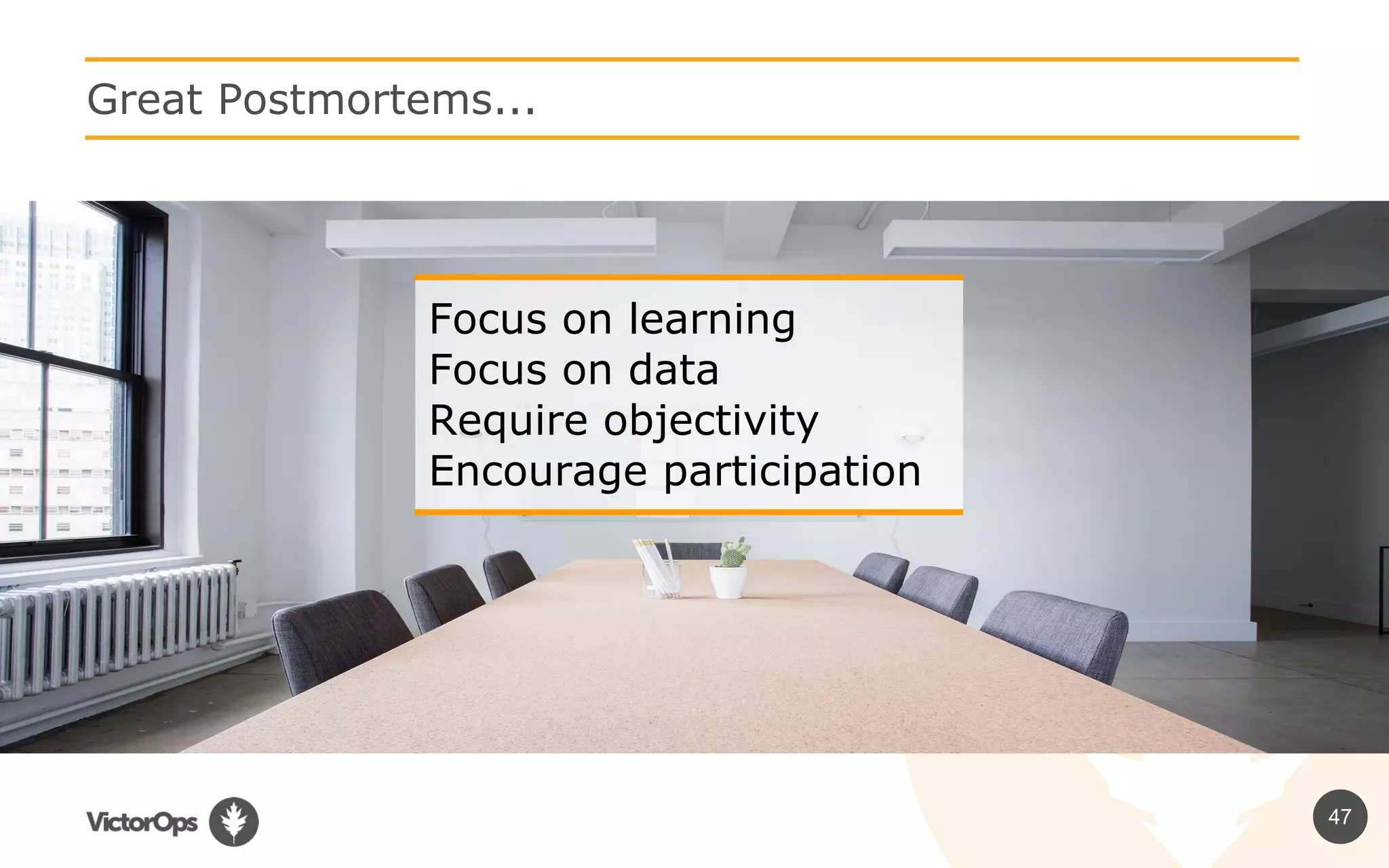 47
Great Postmortems...
Focus on learning
Focus on data
Require objectivity
Encourage participation
 