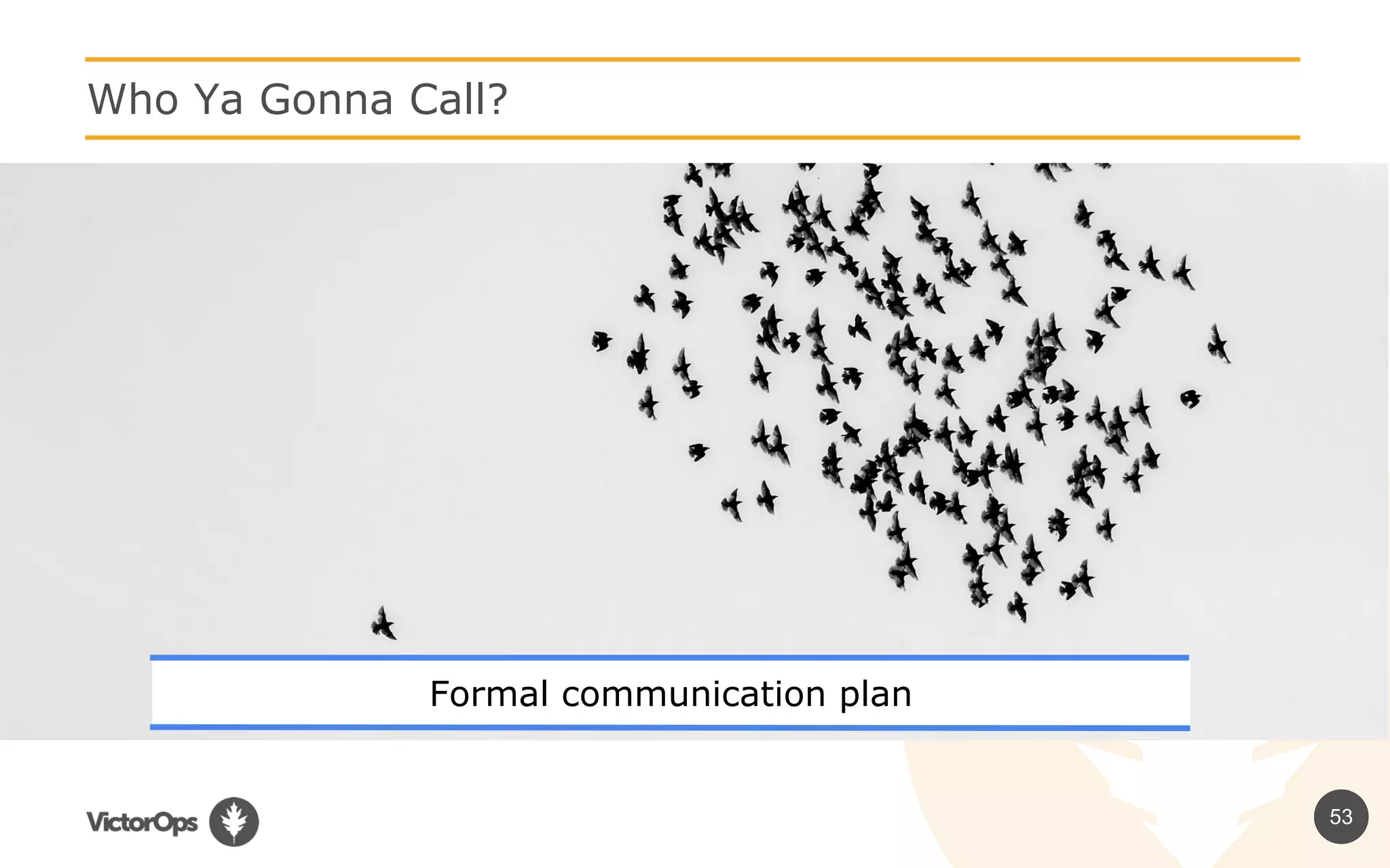 53
Who Ya Gonna Call?
Formal communication plan
 