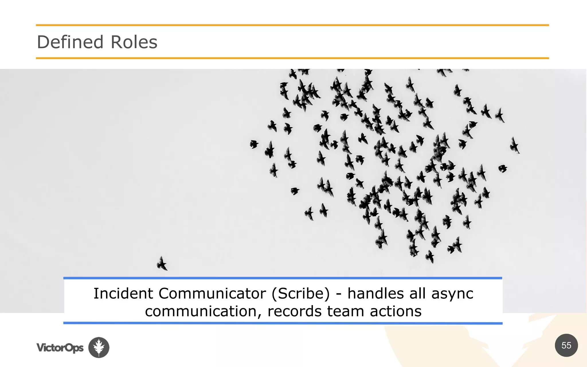 55
Defined Roles
Incident Communicator (Scribe) - handles all async
communication, records team actions
 