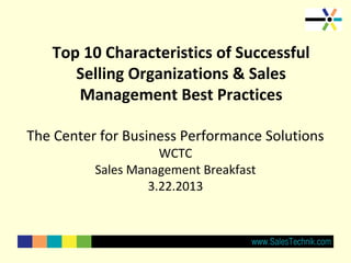 Top 10 Characteristics of Successful
      Selling Organizations & Sales
      Management Best Practices

The Center for Business Performance Solutions
                     WCTC
          Sales Management Breakfast
                   3.22.2013
 