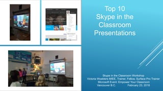 Top 10
Skype in the
Classroom
Presentations
Skype in the Classroom Workshop
Victoria Woelders MIEE, Trainer, Fellow, Surface Pro Trainer
Microsoft Event: Empower Your Classroom
Vancouver B.C. February 23, 2018
 