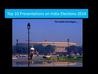 Top 10 Presentations on India Elections 2014
The battle has begun….
 