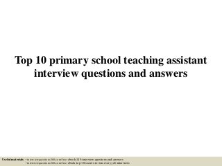 Top 10 primary school teaching assistant
interview questions and answers
Useful materials: • interviewquestions360.com/free-ebook-145-interview-questions-and-answers
• interviewquestions360.com/free-ebook-top-18-secrets-to-win-every-job-interviews
 