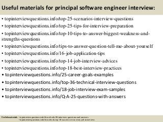Useful materials for principal software engineer interview:
• topinterviewquestions.info/top-25-scenarios-interview-questions
• topinterviewquestions.info/top-25-tips-for-interview-preparation
• topinterviewquestions.info/top-10-tips-to-answer-biggest-weakness-and-
strengths-questions
• topinterviewquestions.info/tips-to-answer-question-tell-me-about-yourself
• topinterviewquestions.info/16-job-application-tips
• topinterviewquestions.info/top-14-job-interview-advices
• topinterviewquestions.info/top-18-best-interview-practices
• topinterviewquestions.info/25-career-goals-examples
• topinterviewquestions.info/top-36-technical-interview-questions
• topinterviewquestions.info/18-job-interview-exam-samples
• topinterviewquestions.info/Q-A-25-questions-with-answers
Useful materials: • topinterviewquestions.info/free-ebook-80-interview-questions-and-answers
• topinterviewquestions.info/free-ebook-top-18-secrets-to-win-every-job-interviews
 
