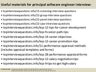 Useful materials for principal software engineer interview:
• topinterviewquestions.info/15-screening-interview-questions
• topinterviewquestions.info/22-group-interview-questions
• topinterviewquestions.info/22-panel-interview-questions
• topinterviewquestions.info/22-case-interview-questions
• topinterviewquestions.info/top-12-tips-for-career-development
• topinterviewquestions.info/top-9-career-path-tips
• topinterviewquestions.info/top-14-career-objectives
• topinterviewquestions.info/top-12-career-promotion-tips
• topinterviewquestions.info/11-performance-appraisal-methods
(includes appraisal templates and forms)
• topinterviewquestions.info/top-28-performance-appraisal-forms
• topinterviewquestions.info/top-12-salary-negotiation-tips
• topinterviewquestions.info/top-9-tips-to-get-high-salary
Useful materials: • topinterviewquestions.info/free-ebook-80-interview-questions-and-answers
• topinterviewquestions.info/free-ebook-top-18-secrets-to-win-every-job-interviews
 