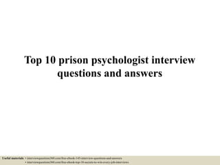 Top 10 prison psychologist interview
questions and answers
Useful materials: • interviewquestions360.com/free-ebook-145-interview-questions-and-answers
• interviewquestions360.com/free-ebook-top-18-secrets-to-win-every-job-interviews
 