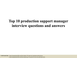 Top 10 production support manager
interview questions and answers
Useful materials: • interviewquestions360.com/free-ebook-145-interview-questions-and-answers
• interviewquestions360.com/free-ebook-top-18-secrets-to-win-every-job-interviews
 