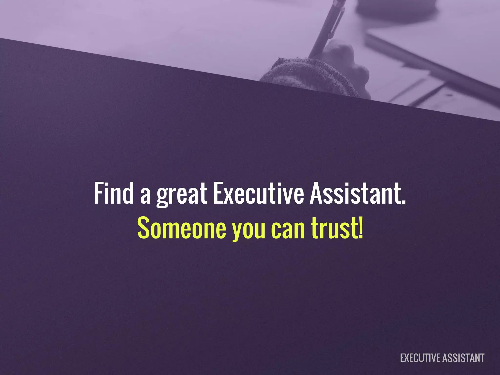 Find a great Executive Assistant.
Someone you can trust!
EXECUTIVE ASSISTANT
 
