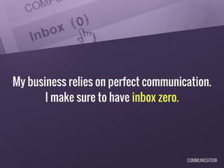 My business relies on perfect communication.
I make sure to have inbox zero.
COMMUNICATION
 