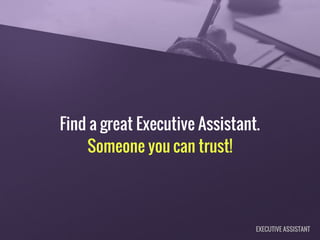 Find a great Executive Assistant.
Someone you can trust!
EXECUTIVE ASSISTANT
 