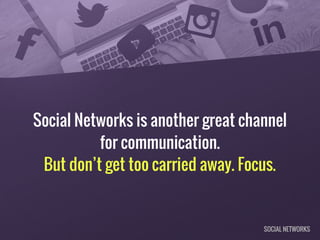 Social Networks is another great channel
for communication.
But don’t get too carried away. Focus.
SOCIAL NETWORKS
 