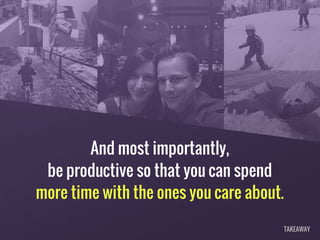 And most importantly,
be productive so that you can spend
more time with the ones you care about.
TAKEAWAY
 