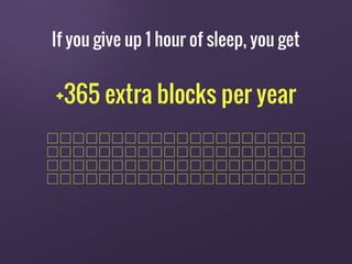 +365 extra blocks per year
If you give up 1 hour of sleep, you get
 