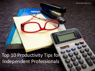 MartinaMcGowan.com
Top 10 Productivity Tips for
Independent Professionals
 