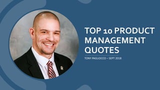 TOP 10 PRODUCT
MANAGEMENT
QUOTES
TONY PAGLIOCCO – SEPT 2018
 
