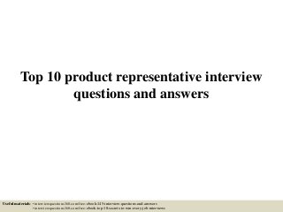 Top 10 product representative interview
questions and answers
Useful materials: • interviewquestions360.com/free-ebook-145-interview-questions-and-answers
• interviewquestions360.com/free-ebook-top-18-secrets-to-win-every-job-interviews
 