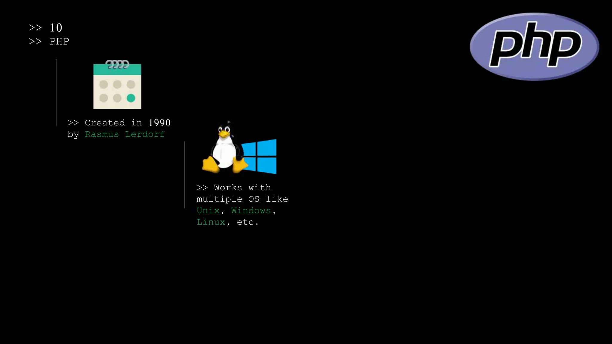 >> 10
>> PHP
>> Created in 1990
by Rasmus Lerdorf
>> Works with
multiple OS like
Unix, Windows,
Linux, etc.
 
