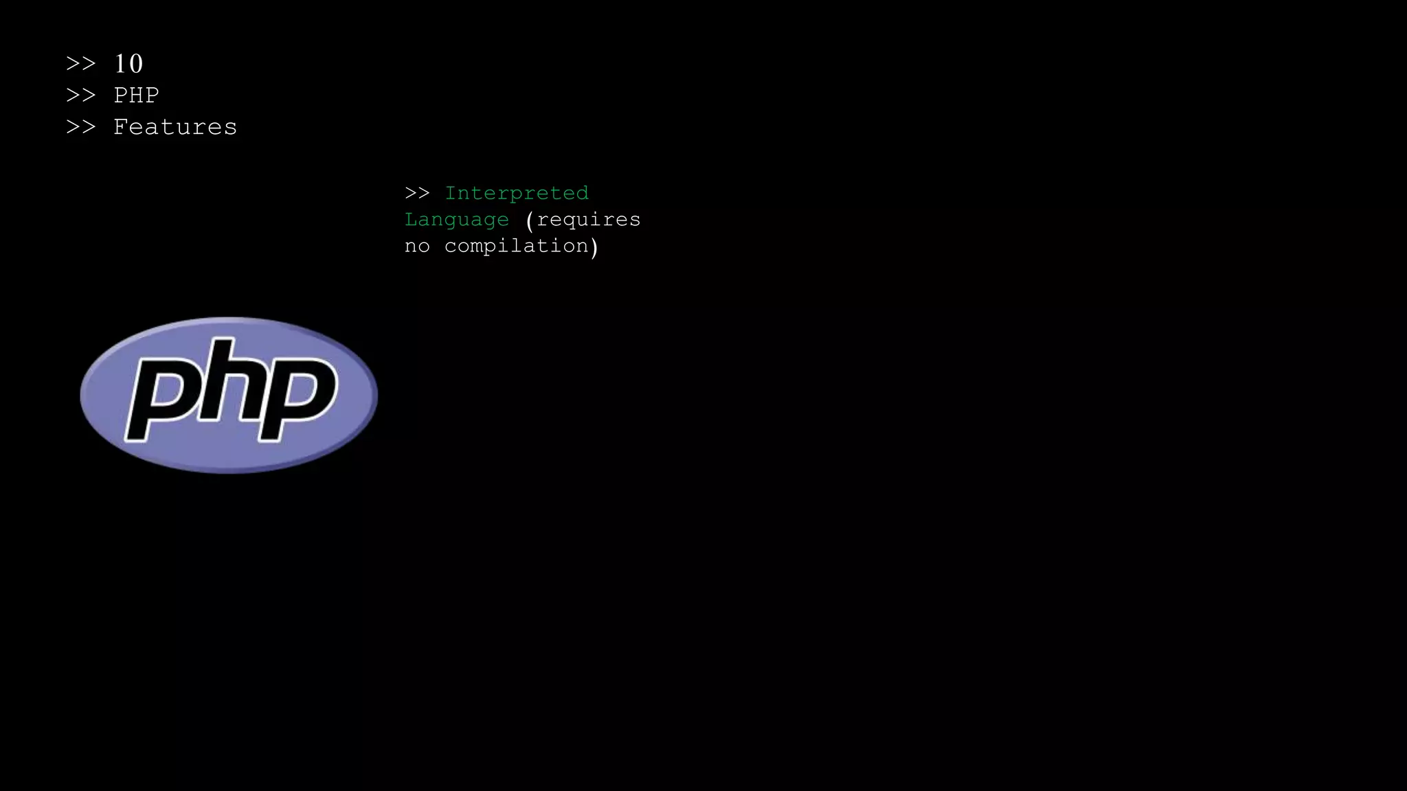 >> 10
>> PHP
>> Features
>> Interpreted
Language (requires
no compilation)
 