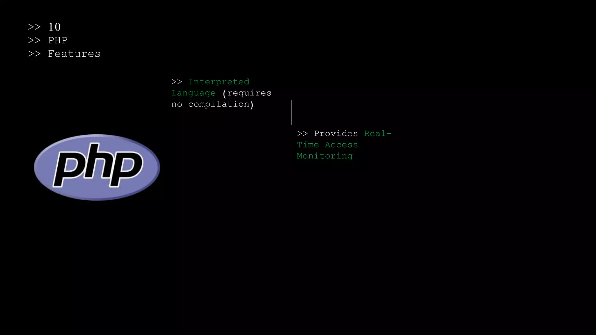 >> 10
>> PHP
>> Features
>> Interpreted
Language (requires
no compilation)
>> Provides Real-
Time Access
Monitoring
 