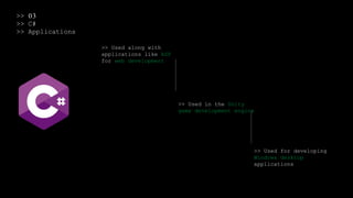 >> 03
>> C#
>> Applications
>> Used along with
applications like ASP
for web development
>> Used in the Unity
game development engine
>> Used for developing
Windows desktop
applications
 