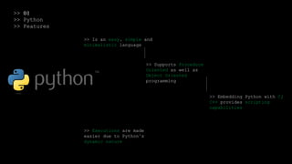>> 01
>> Python
>> Features
>> Is an easy, simple and
minimalistic language
>> Supports Procedure
Oriented as well as
Object Oriented
programming
>> Embedding Python with C/
C++ provides scripting
capabilities
>> Executions are made
easier due to Python’s
dynamic nature
 