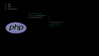 >> 10
>> PHP
>> Features
>> Interpreted
Language (requires
no compilation)
>> Provides Real-
Time Access
Monitoring
 