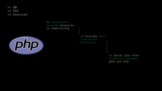 >> 10
>> PHP
>> Features
>> Interpreted
Language (requires
no compilation)
>> Provides Real-
Time Access
Monitoring
>> Faster than other
scripting languages
(ASP and JSP)
 