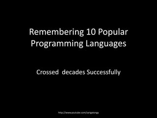 Remembering 10 Popular
Programming Languages
Crossed decades Successfully

http://www.youtube.com/zarigatongy

 