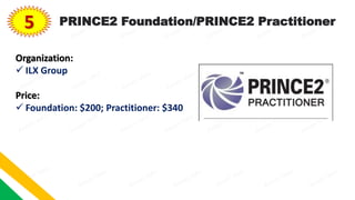 5 PRINCE2 Foundation/PRINCE2 Practitioner
Organization:
 ILX Group
Price:
 Foundation: $200; Practitioner: $340
 