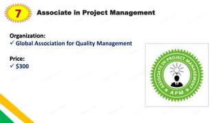 7 Associate in Project Management
Organization:
 Global Association for Quality Management
Price:
 $300
 