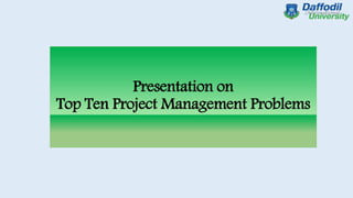 Presentation on
Top Ten Project Management Problems
 