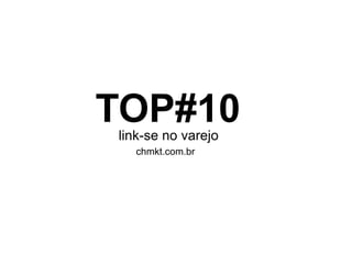 TOP#10 link-se no varejo chmkt.com.br 