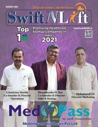 AUGUST 2021
www.swiftnlift.in
Mediimpact Healthcare Pvt Ltd
Mediimpact Healthcare Pvt Ltd
Promising Healthcare
Promising Healthcare
Startup Companies In
Startup Companies In
India –
India –
2021
2021
Top
Top
1
1
Mohammed Ali
Director-Marketing
S.Srinivasa Murthy
Co-founder & Director
Operations
Bharatheesha PL Rao
Co-founder & Director
Sales & Strategy
 