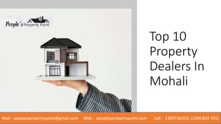 Top 10
Property
Dealers In
Mohali
Mail - peoplespropertypoint@gmail.com Web - peoplespropertypoint.com Call - 1300TDGSOL (1300 834 765)
 