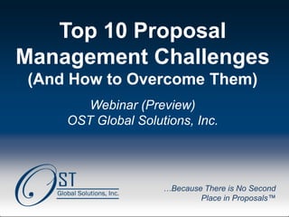 OST Global Solutions, Inc. Copyright © 2013
www.ostglobalsolutions.com ● Tel. 301-384-3350 ● service@ostglobalsolutions.com
Page 1
Top 10 Proposal
Management Challenges
(And How to Overcome Them)
Webinar (Preview)
OST Global Solutions, Inc.
…Because There is No Second
Place in Proposals™
 