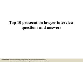 Top 10 prosecution lawyer interview
questions and answers
Useful materials: • interviewquestions360.com/free-ebook-145-interview-questions-and-answers
• interviewquestions360.com/free-ebook-top-18-secrets-to-win-every-job-interviews
 