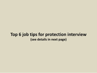 Top 6 job tips for protection interview
(see details in next page)
 