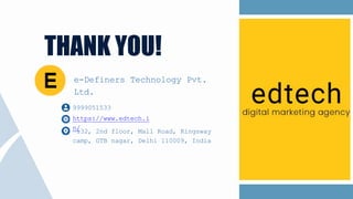 THANK YOU!
e-Definers Technology Pvt.
Ltd.
https://www.edtech.i
n/
132, 2nd floor, Mall Road, Kingsway
camp, GTB nagar, Delhi 110009, India
9999051533
 